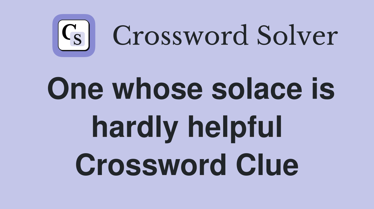One whose solace is hardly helpful Crossword Clue
