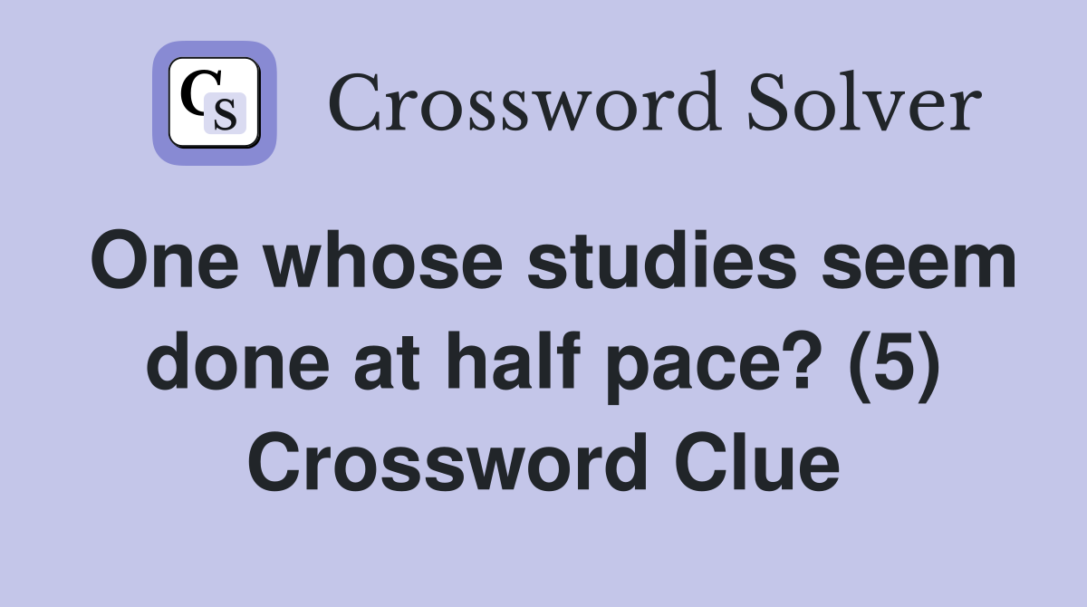 One whose studies seem done at half pace? (5) Crossword Clue
