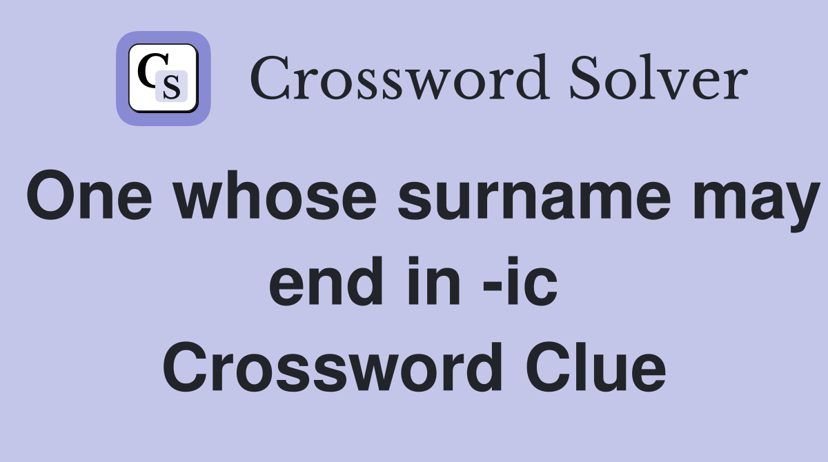 One whose surname may end in -ic Crossword Clue