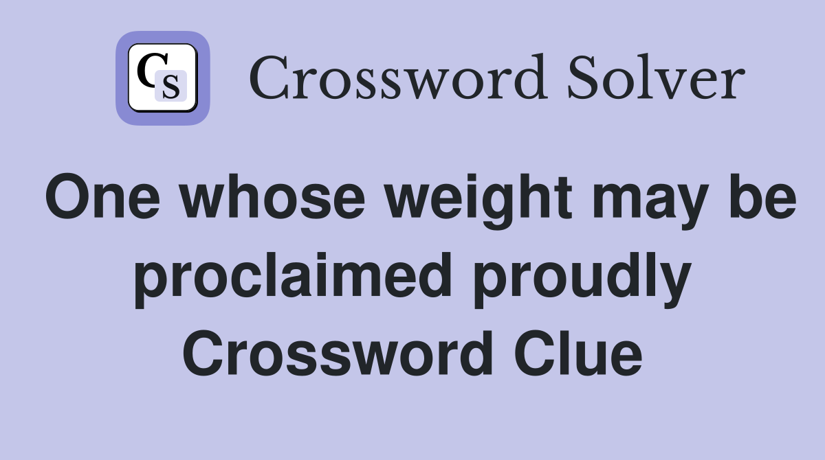 One whose weight may be proclaimed proudly Crossword Clue