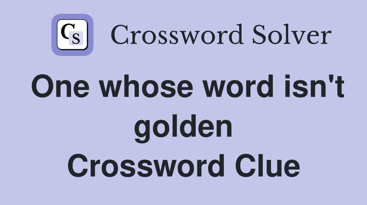 One whose word isn't golden Crossword Clue