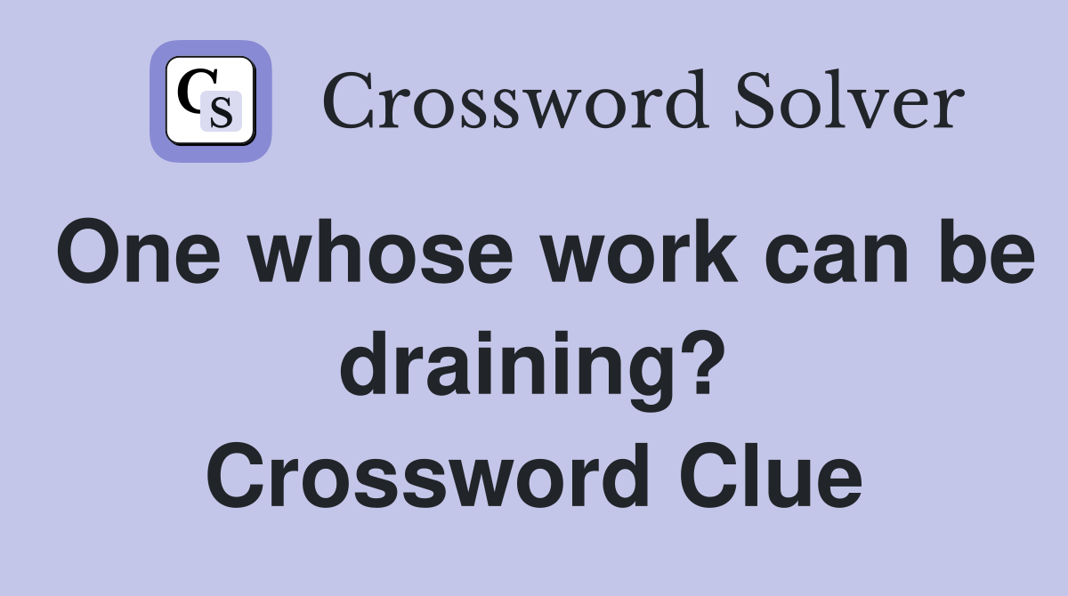 One whose work can be draining? Crossword Clue