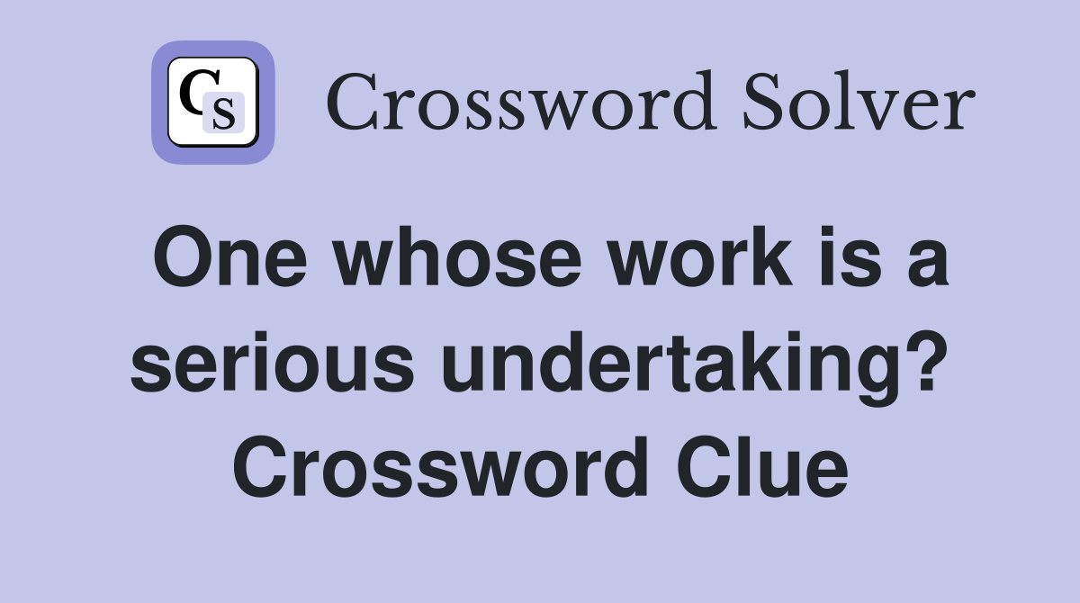 One whose work is a serious undertaking? Crossword Clue