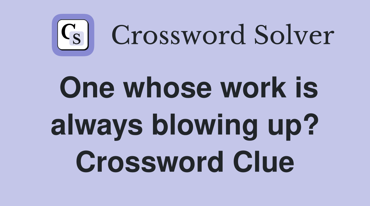One whose work is always blowing up? Crossword Clue