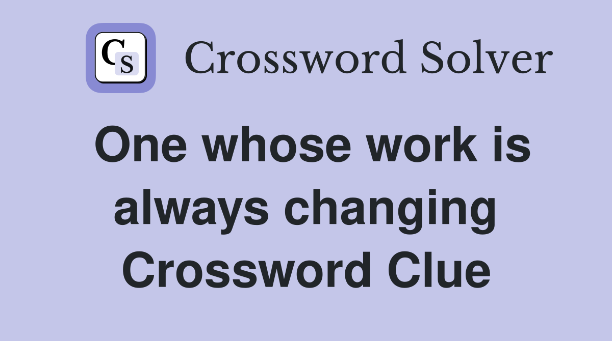 One whose work is always changing Crossword Clue