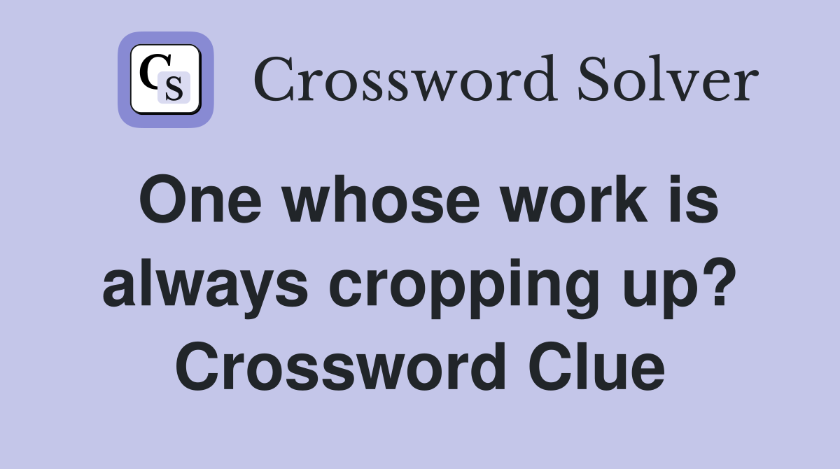 One whose work is always cropping up? Crossword Clue
