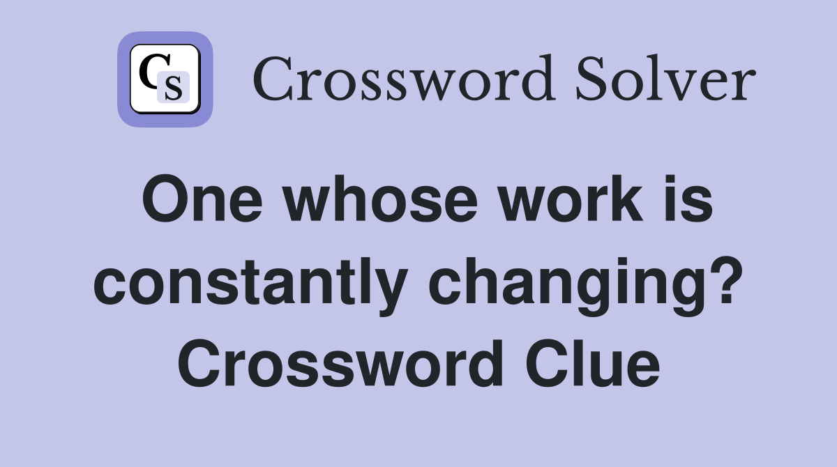 One whose work is constantly changing? Crossword Clue