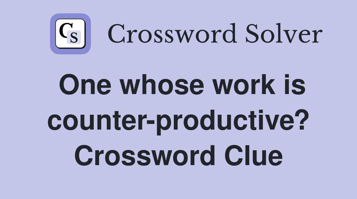 One whose work is counter-productive? Crossword Clue