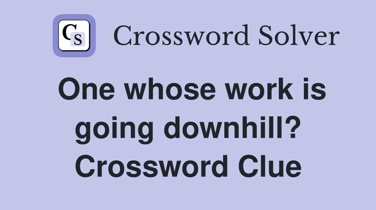 One whose work is going downhill? Crossword Clue