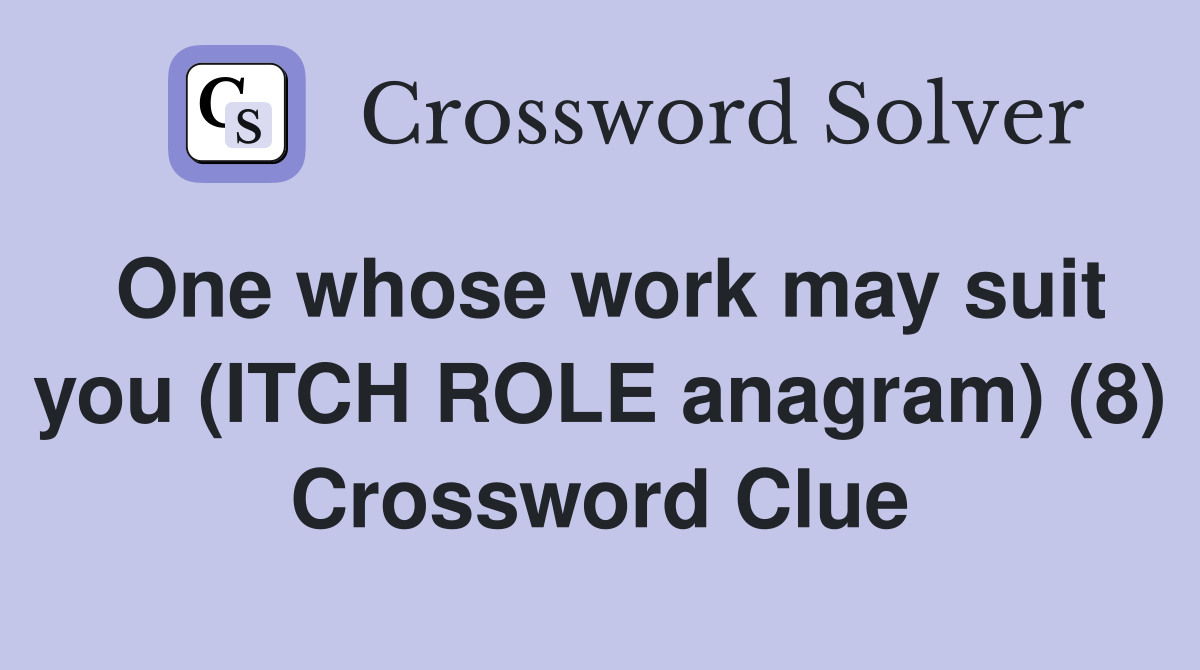 One whose work may suit you (ITCH ROLE anagram) (8) Crossword Clue