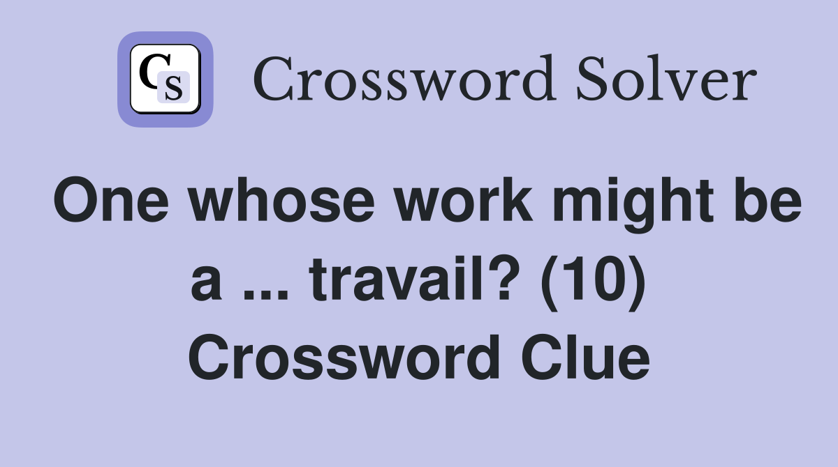 One whose work might be a ... travail? (10) Crossword Clue