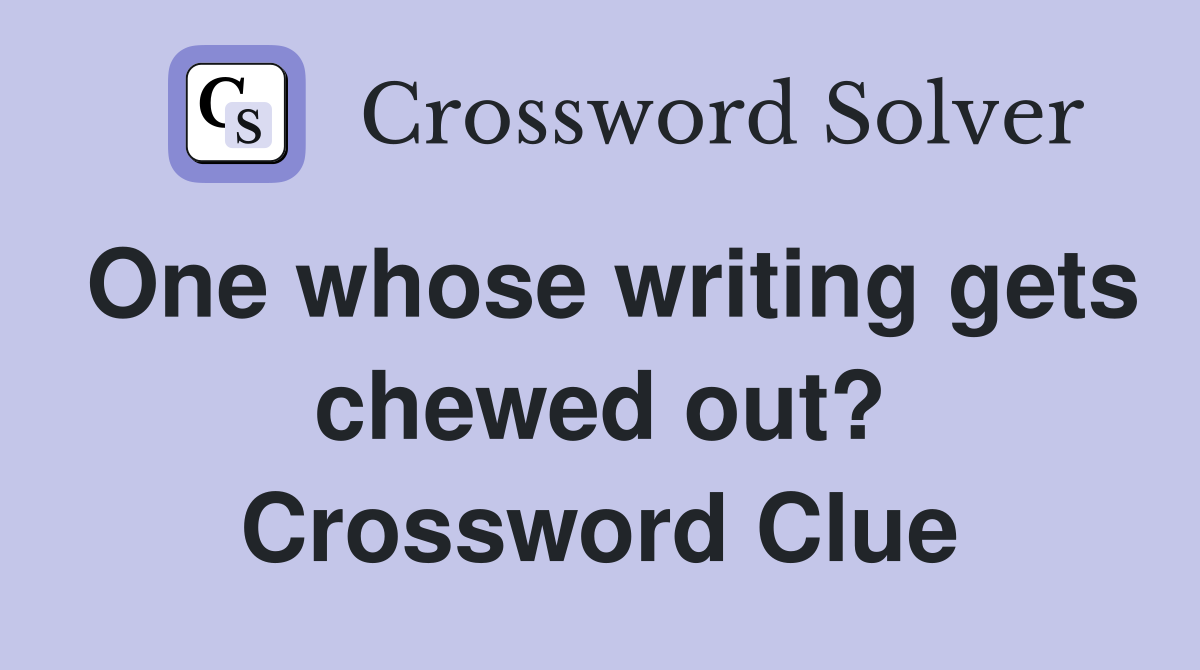 One whose writing gets chewed out? Crossword Clue