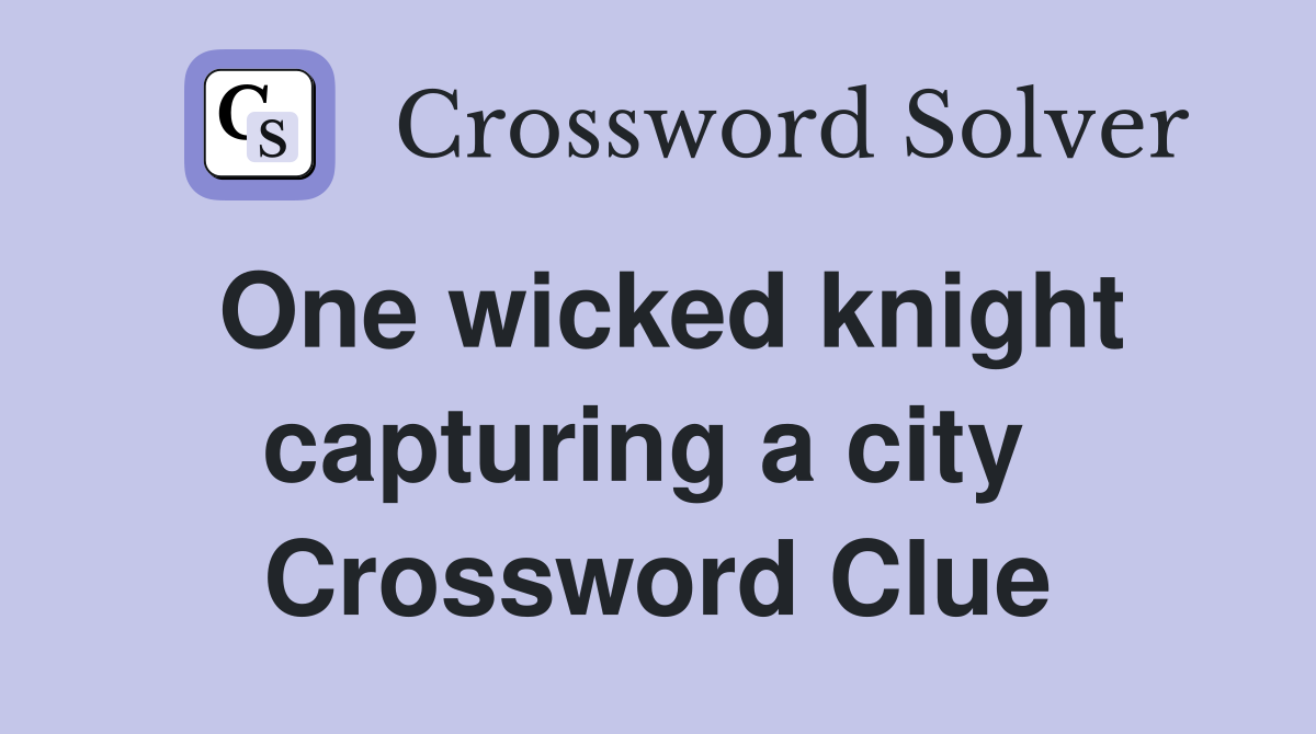 One wicked knight capturing a city  Crossword Clue