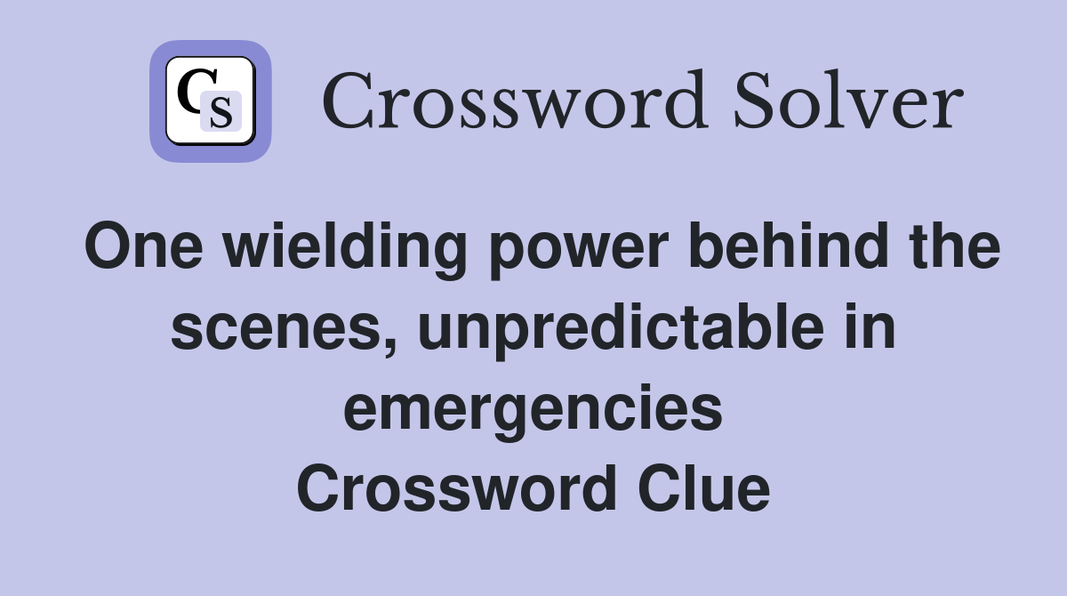 One wielding power behind the scenes, unpredictable in emergencies Crossword Clue