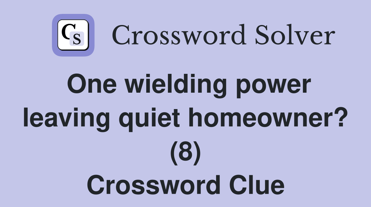 One wielding power leaving quiet homeowner? (8) Crossword Clue