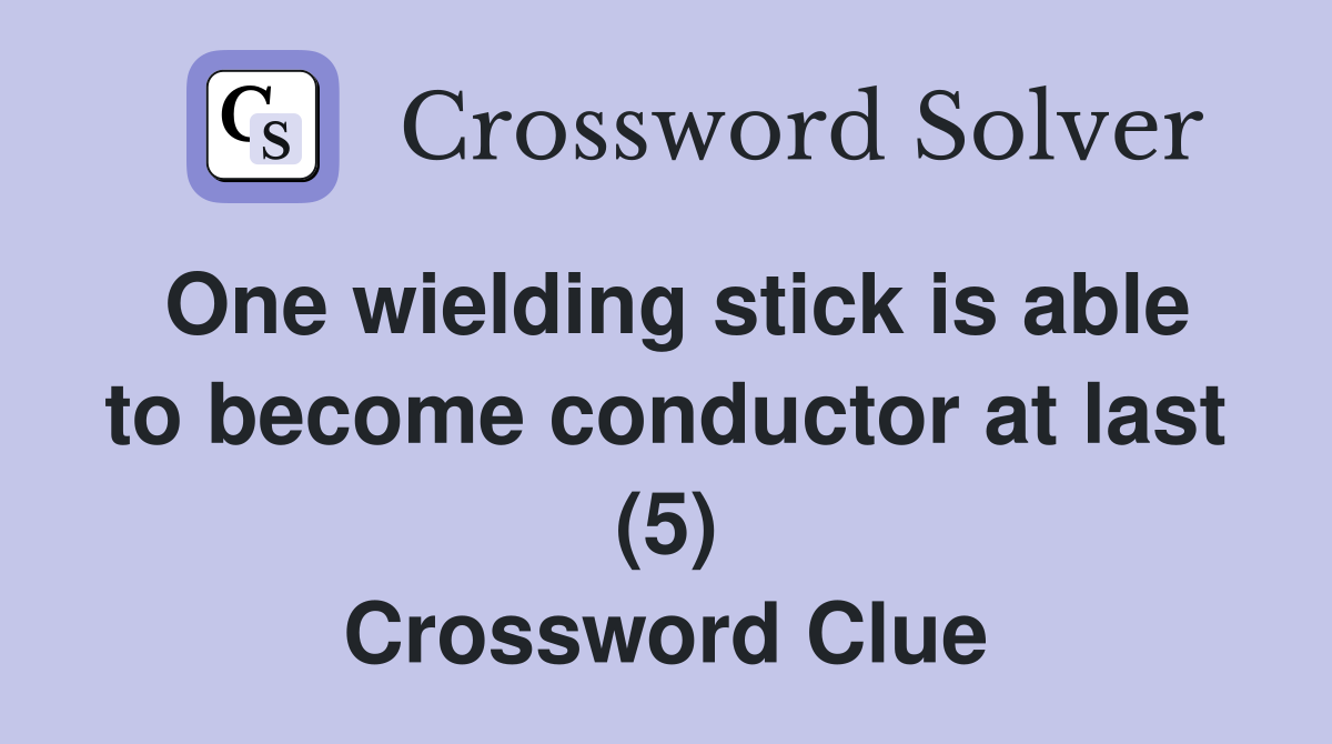 One wielding stick is able to become conductor at last (5) Crossword Clue