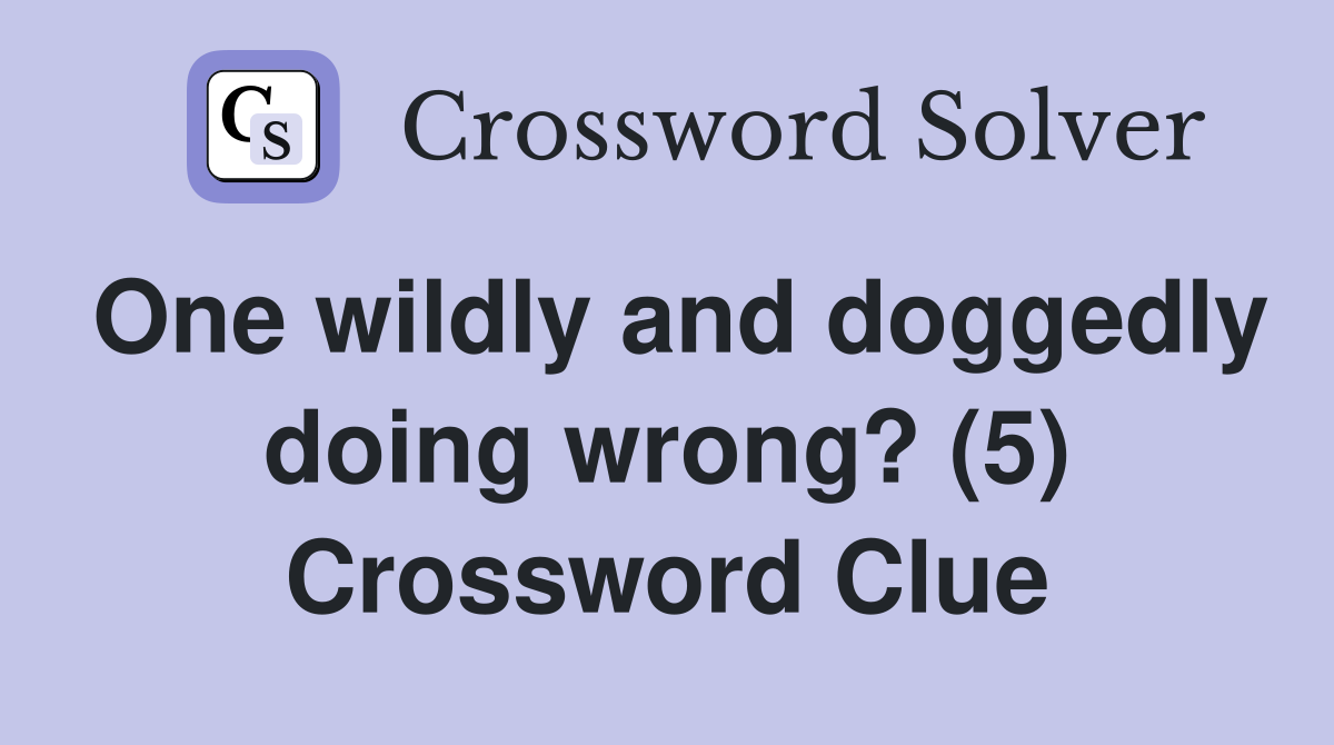 One wildly and doggedly doing wrong? (5) Crossword Clue