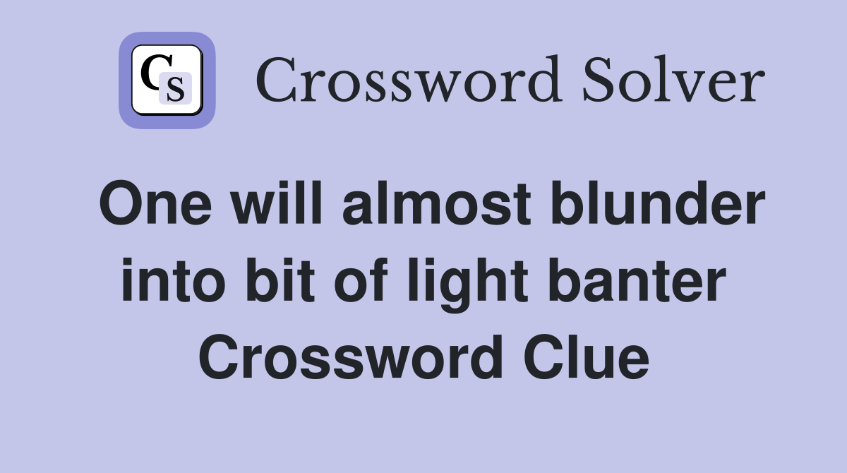 One will almost blunder into bit of light banter Crossword Clue