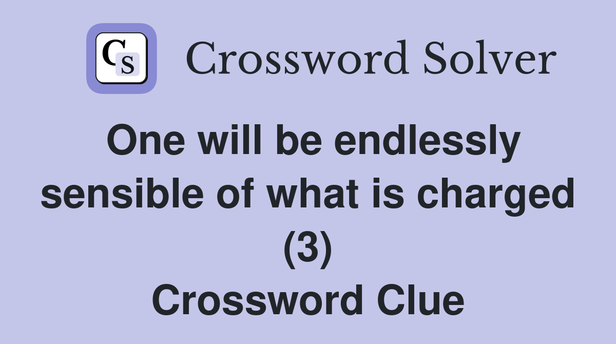 One will be endlessly sensible of what is charged (3) Crossword Clue