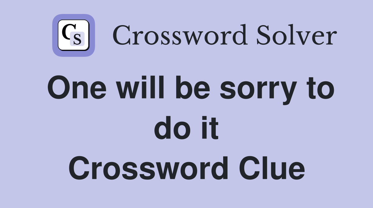 One will be sorry to do it Crossword Clue