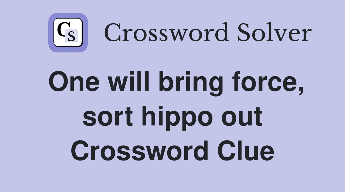 One will bring force, sort hippo out Crossword Clue