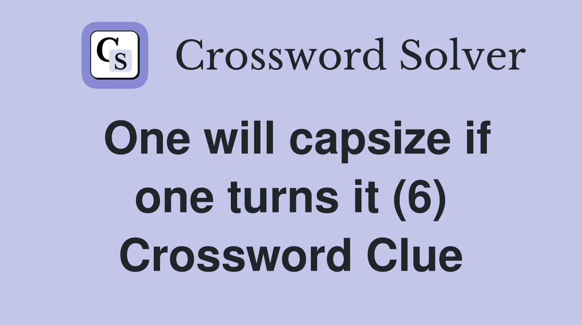 One will capsize if one turns it (6) Crossword Clue