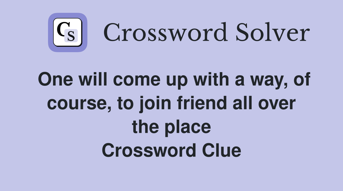 One will come up with a way, of course, to join friend all over the place Crossword Clue