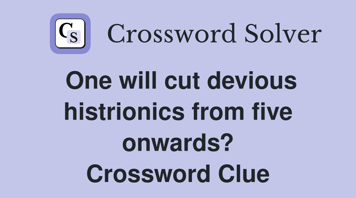 One will cut devious histrionics from five onwards? Crossword Clue