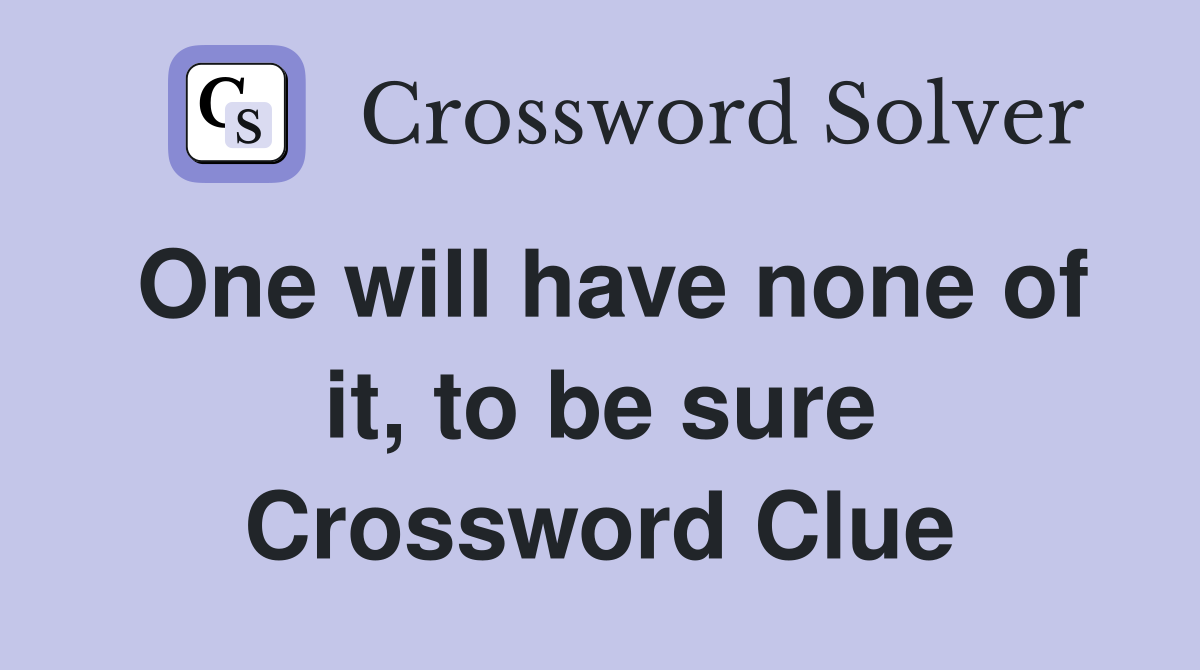 One will have none of it, to be sure Crossword Clue