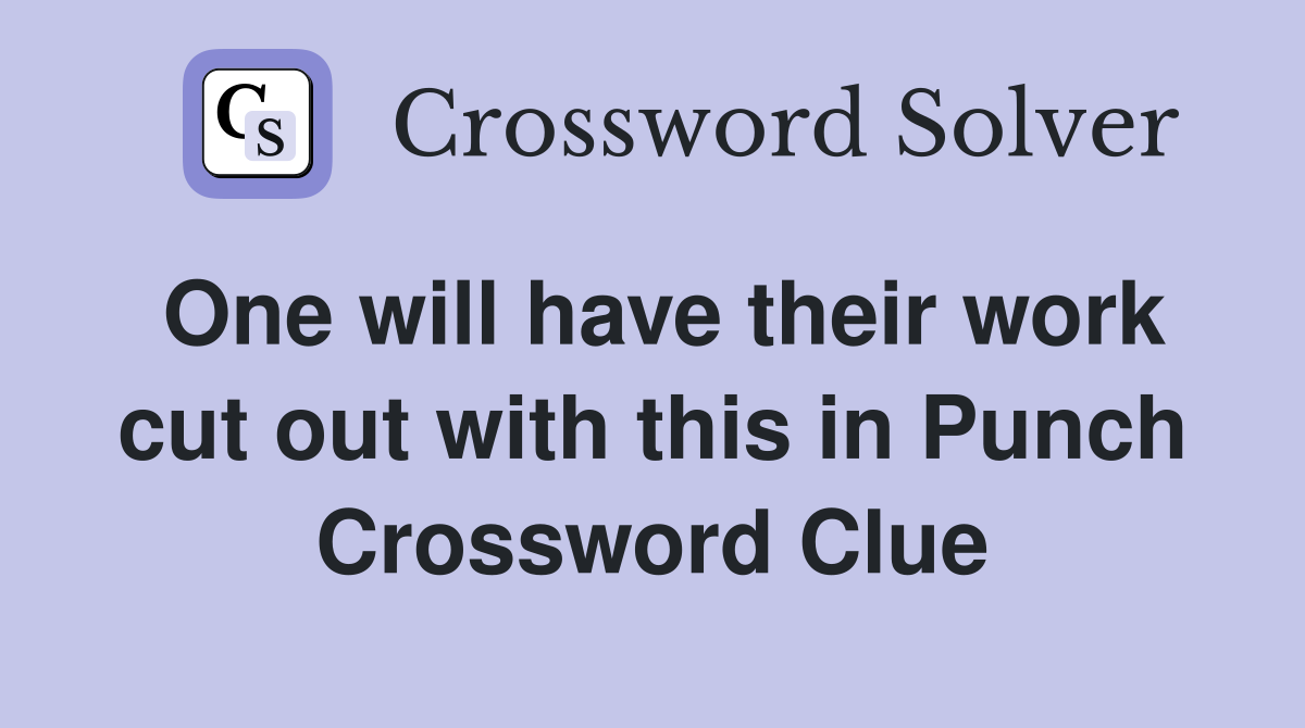 One will have their work cut out with this in Punch Crossword Clue