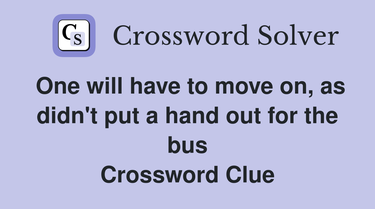 One will have to move on, as didn't put a hand out for the bus Crossword Clue