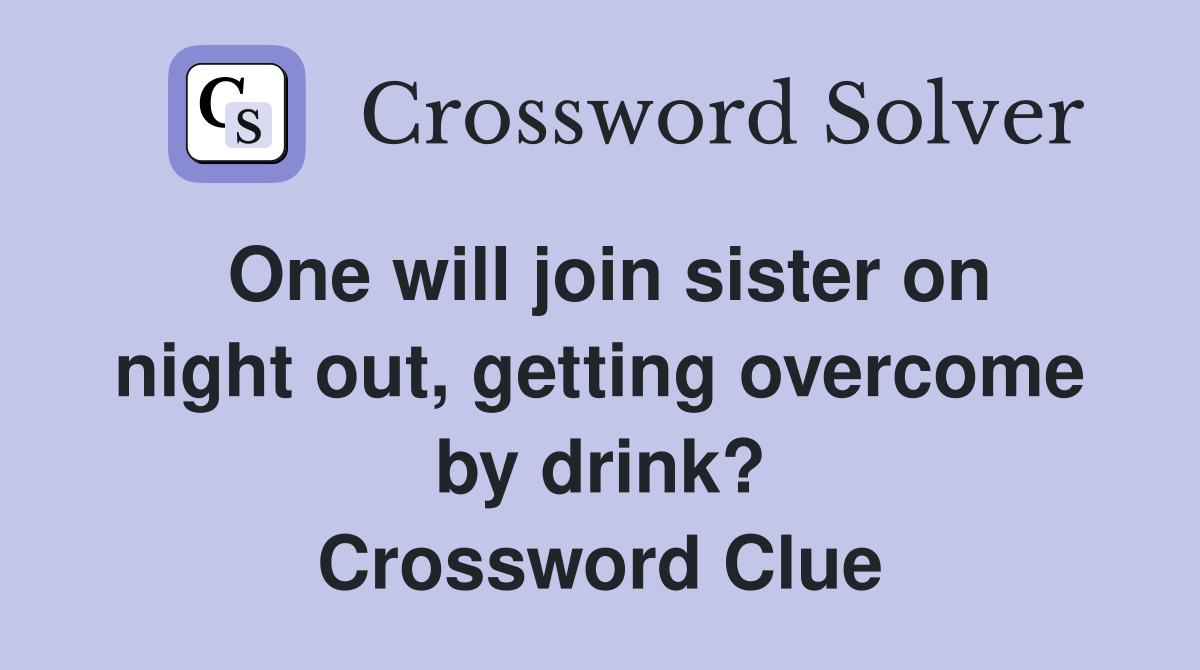 One will join sister on night out, getting overcome by drink? Crossword Clue