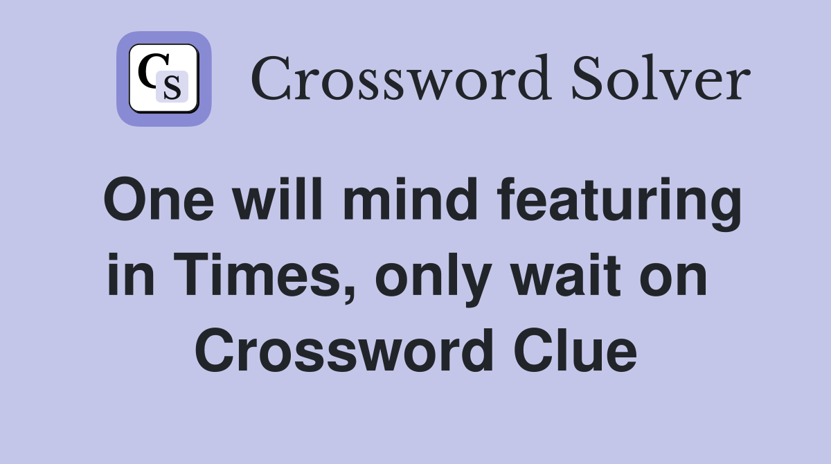 One will mind featuring in Times, only wait on  Crossword Clue