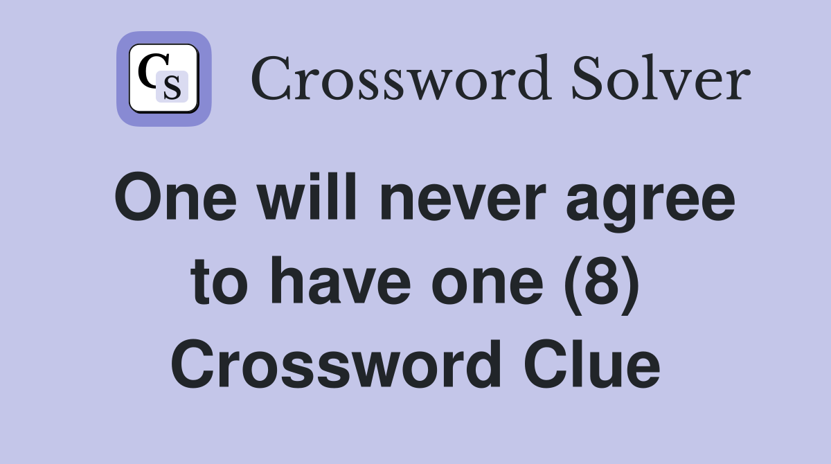 One will never agree to have one (8) Crossword Clue