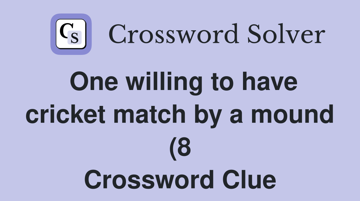 One willing to have cricket match by a mound (8) Crossword Clue One willing to have cricket match by a mound (8) Crossword Clue
