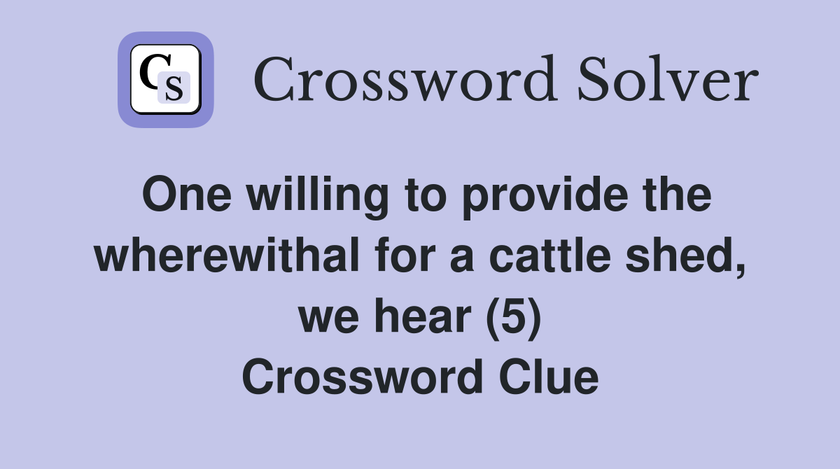 One willing to provide the wherewithal for a cattle shed, we hear (5) Crossword Clue