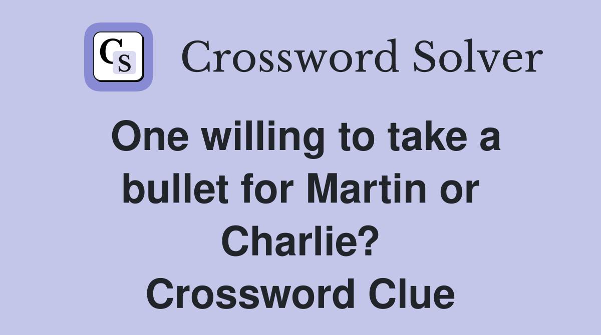 One willing to take a bullet for Martin or Charlie? Crossword Clue