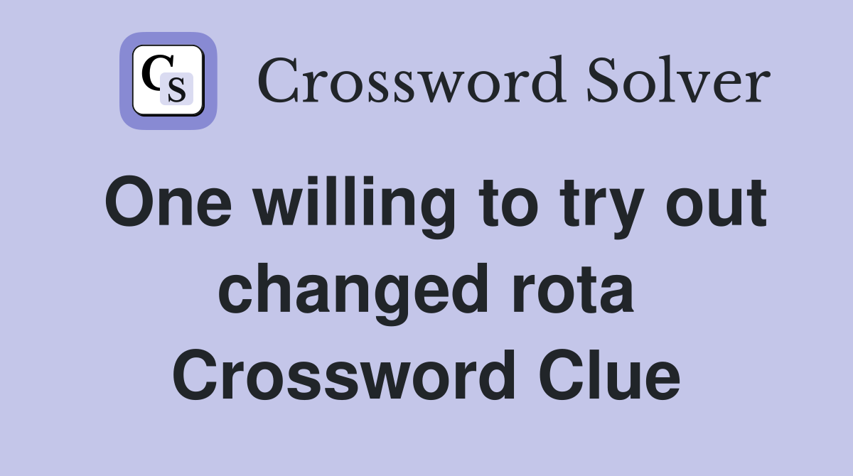 One willing to try out changed rota Crossword Clue