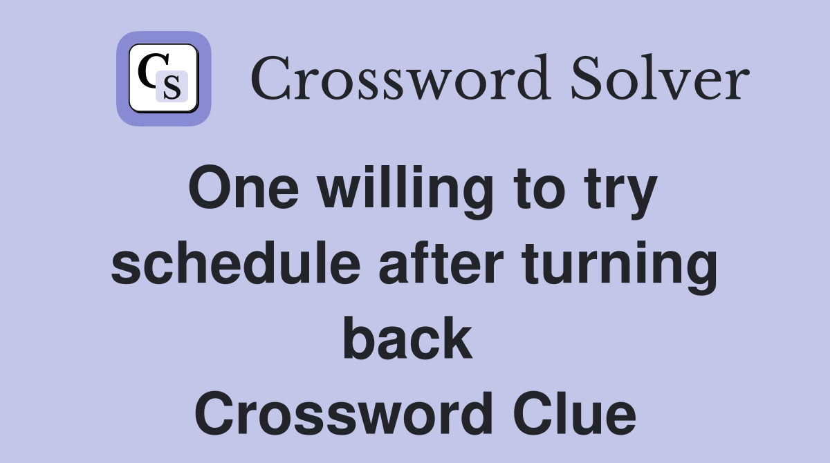 One willing to try schedule after turning back  Crossword Clue