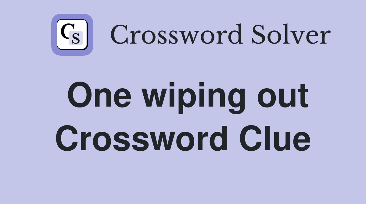 One wiping out Crossword Clue