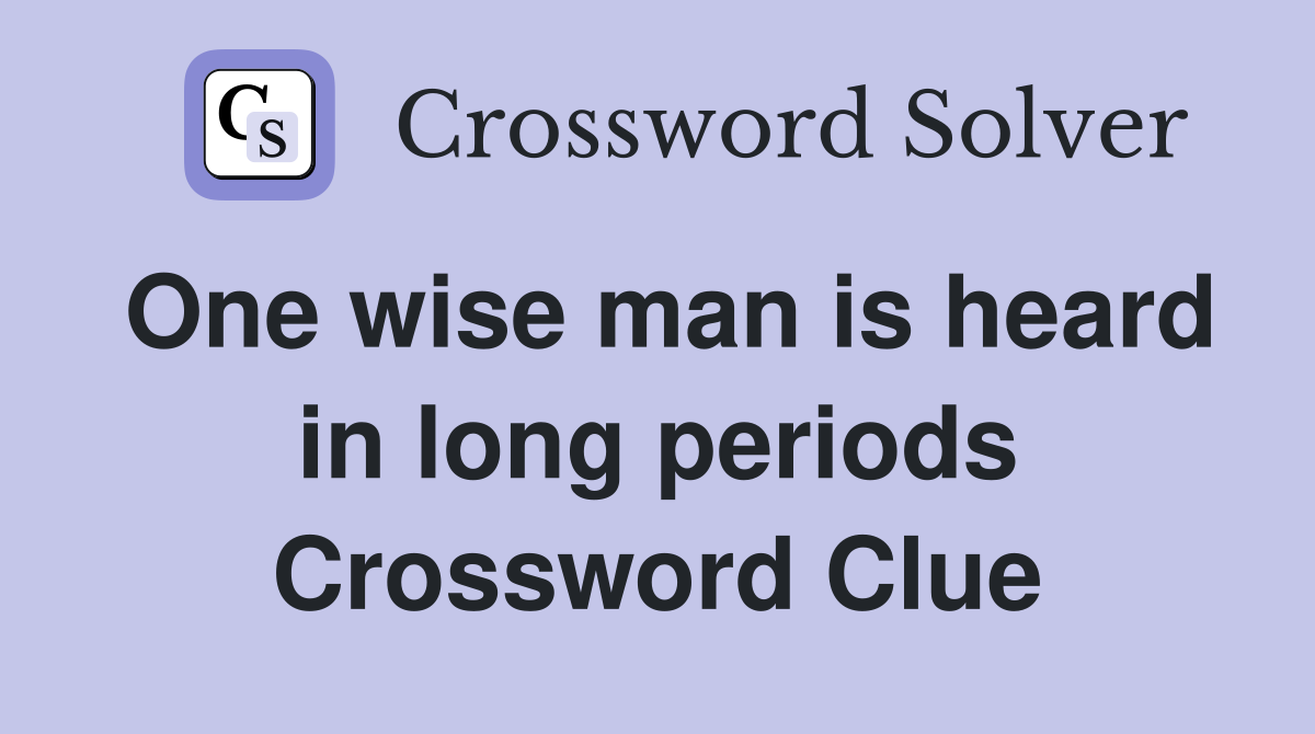 One wise man is heard in long periods Crossword Clue