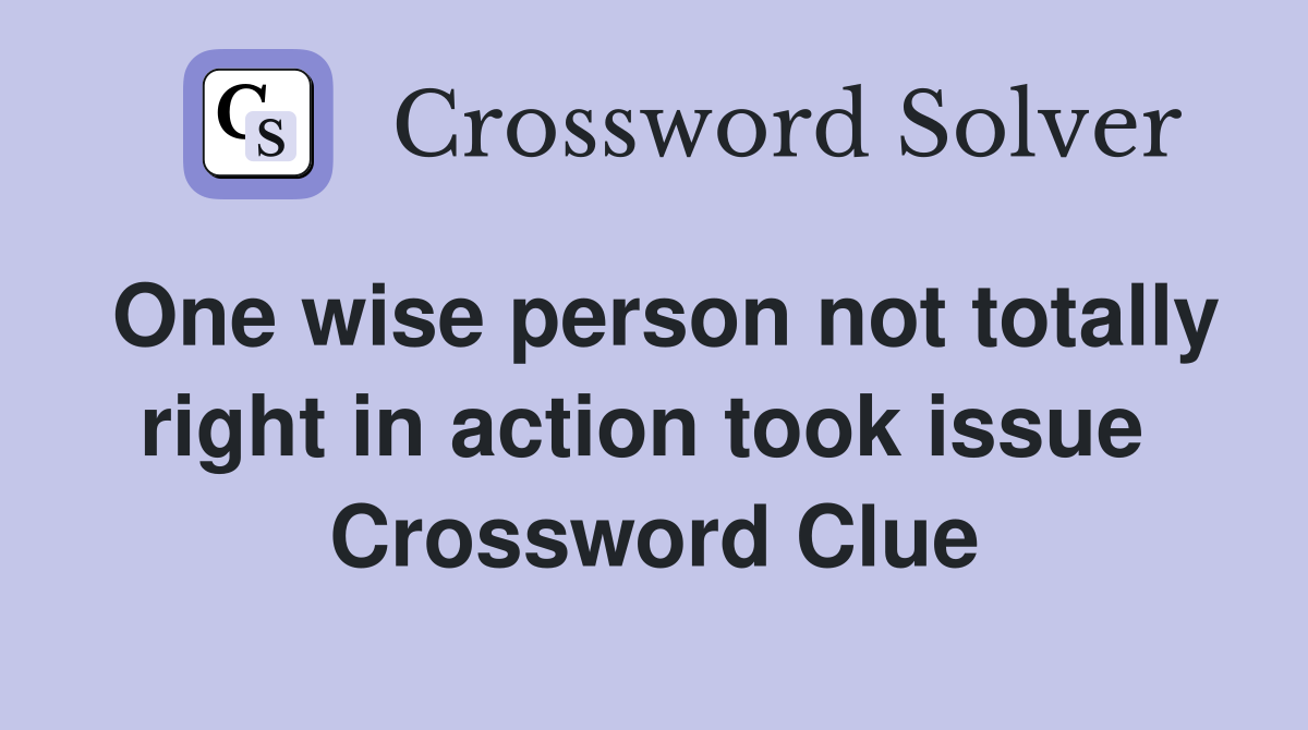 One wise person not totally right in action took issue  Crossword Clue