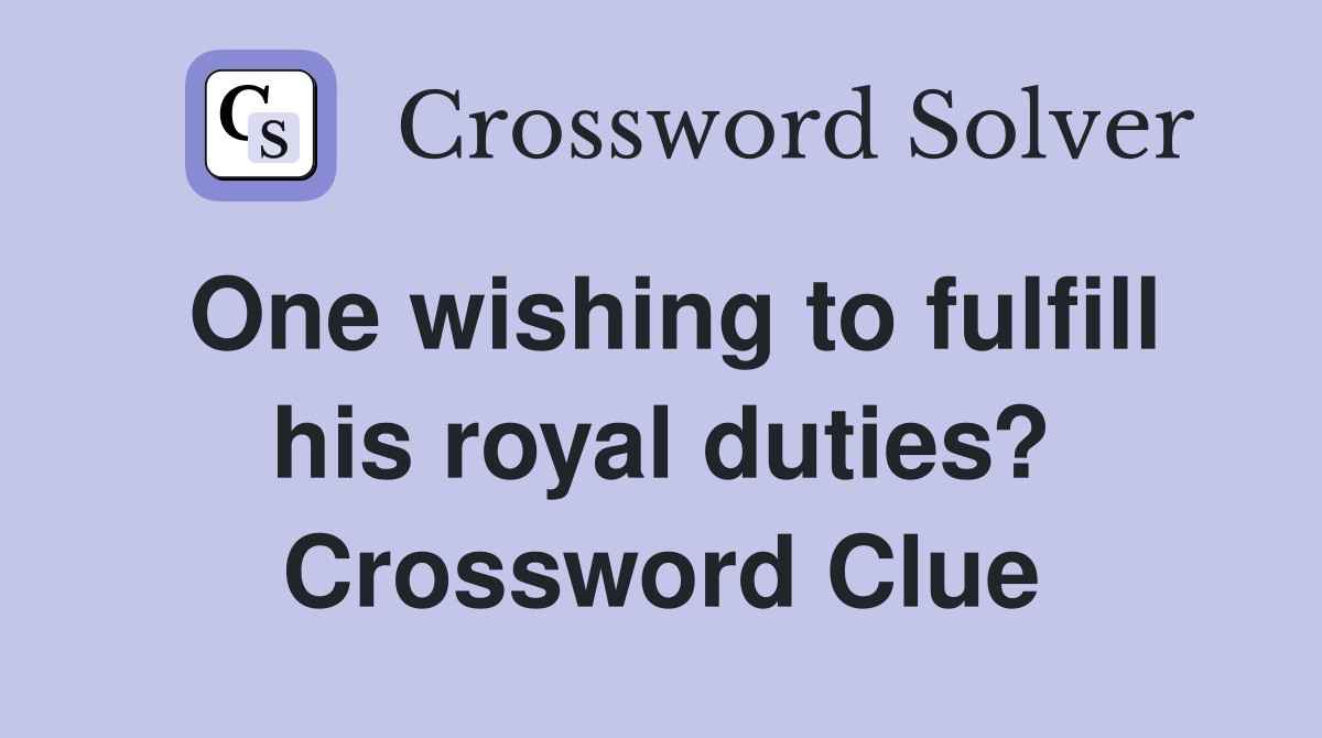 One wishing to fulfill his royal duties? Crossword Clue