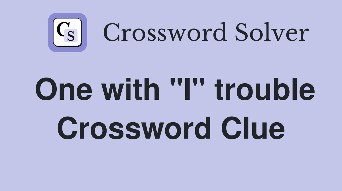 One with "I" trouble Crossword Clue