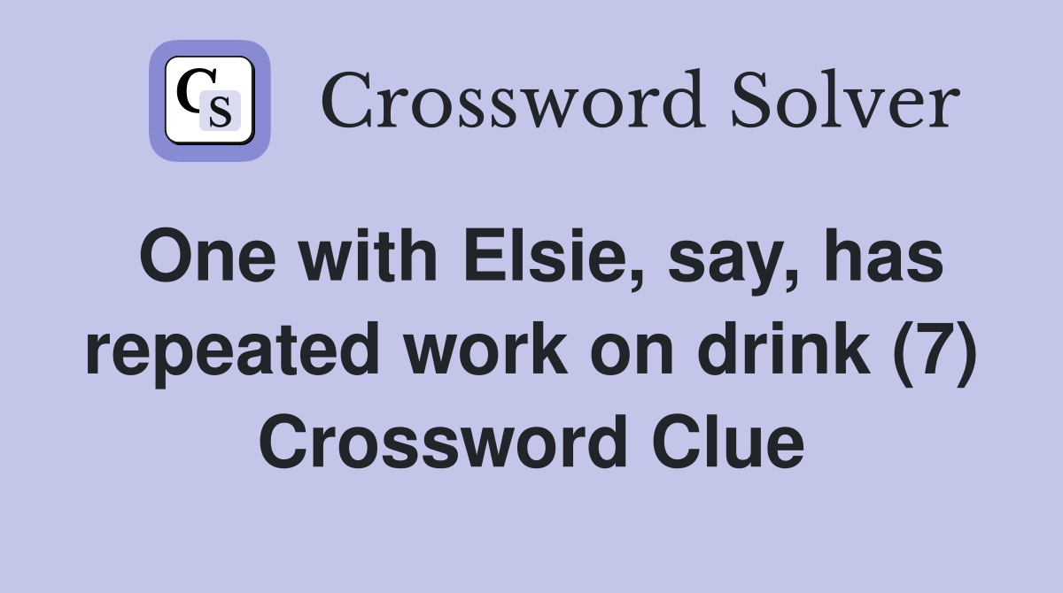 One with Elsie, say, has repeated work on drink (7) Crossword Clue