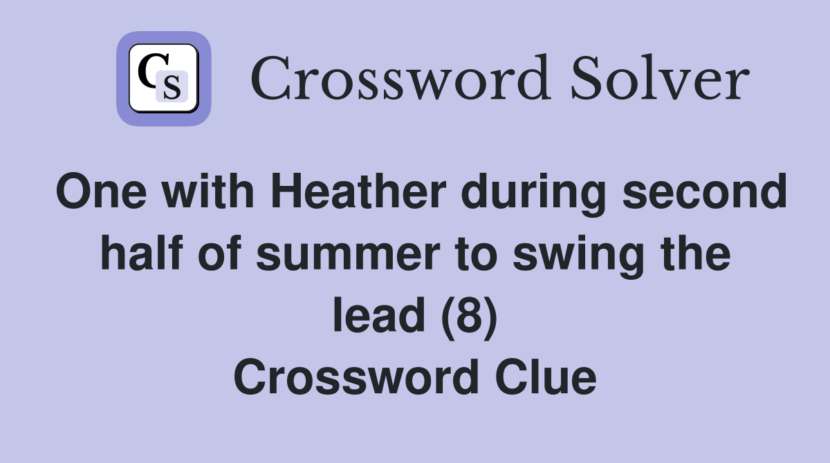 One with Heather during second half of summer to swing the lead (8) Crossword Clue