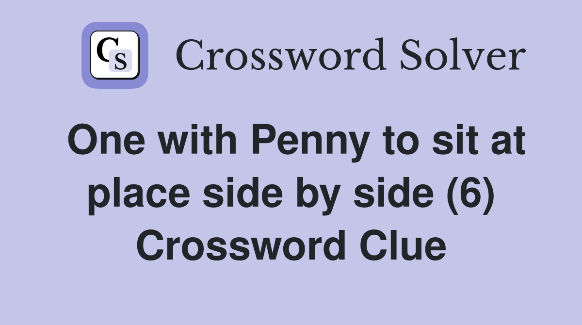 One with Penny to sit at place side by side (6) Crossword Clue