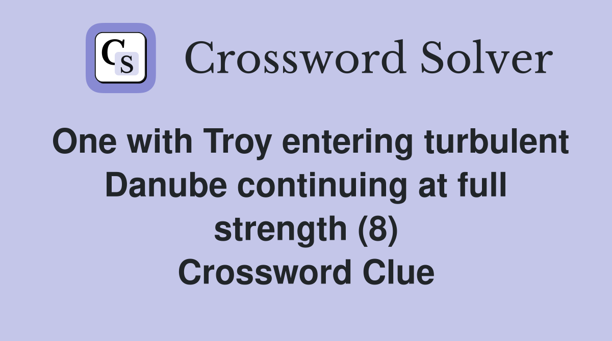 One with Troy entering turbulent Danube continuing at full strength (8) Crossword Clue