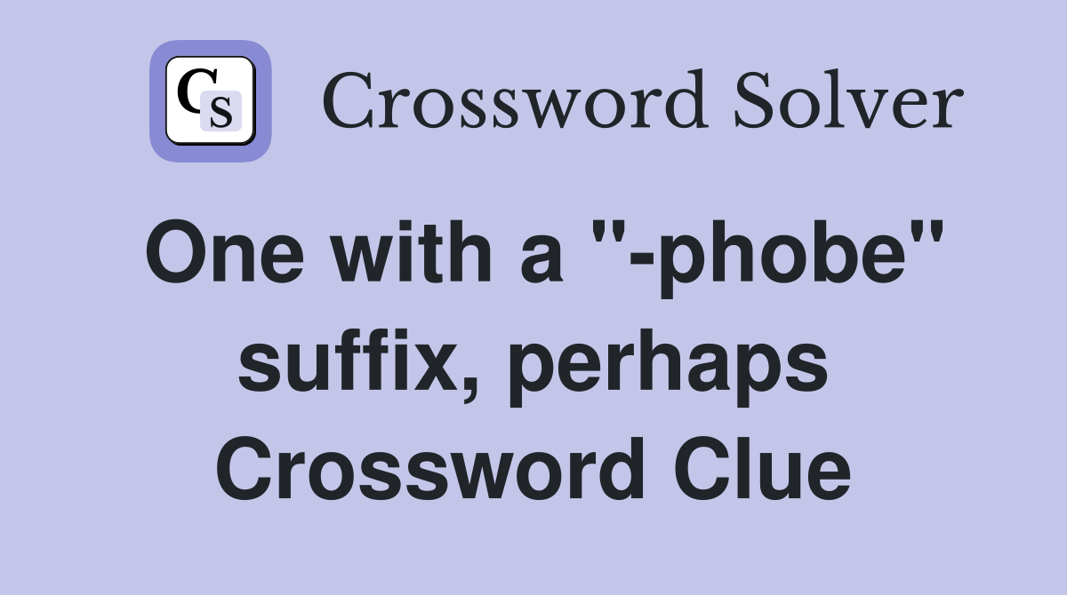 One with a "-phobe" suffix, perhaps Crossword Clue