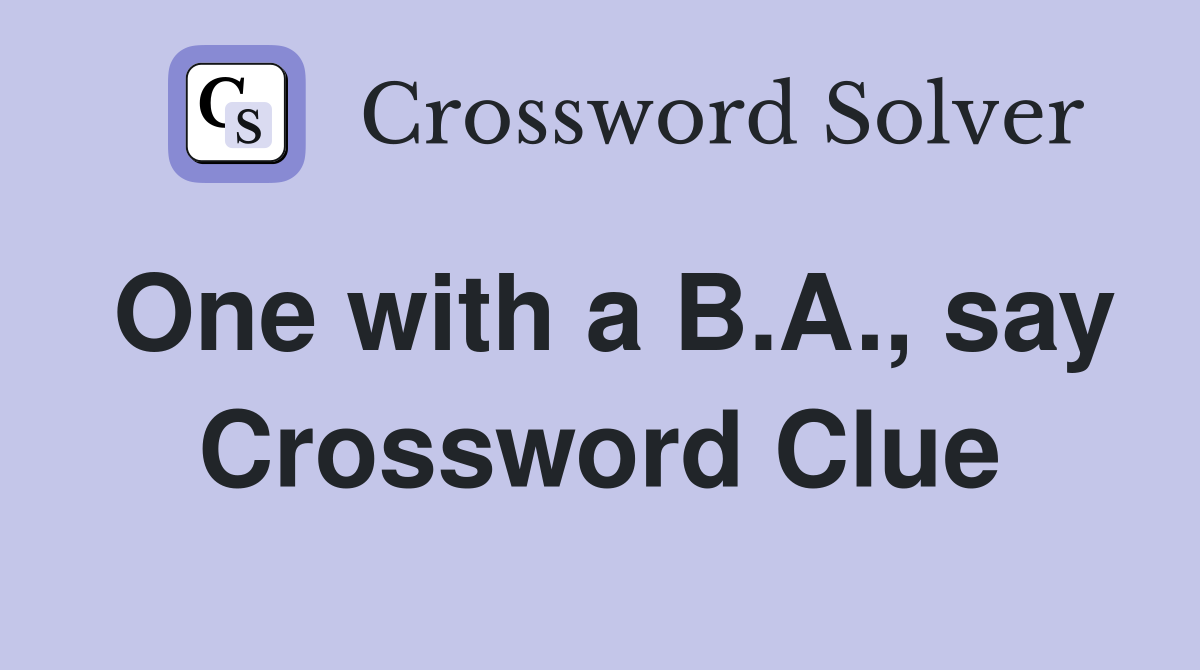One with a B.A., say Crossword Clue